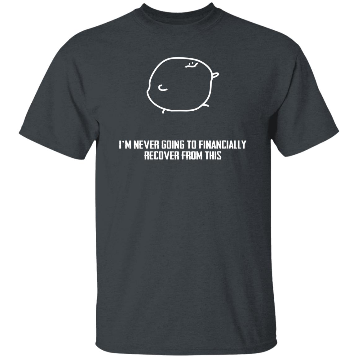 I’m Never Going To Financially Recover From This Shirt, Hoodie, Tank