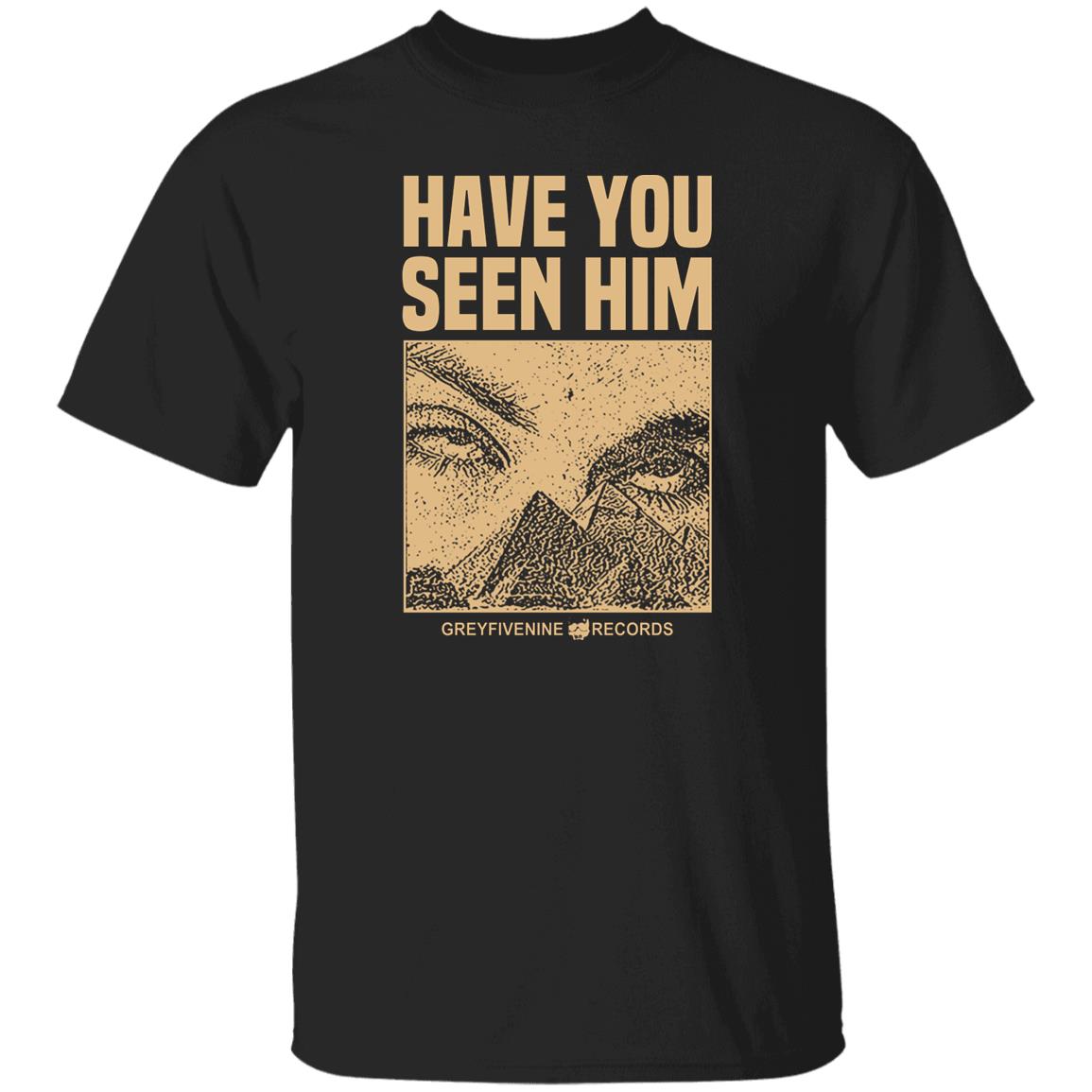 Have You Seen Him Greyfivenine Records Shirt, Hoodie, Tank