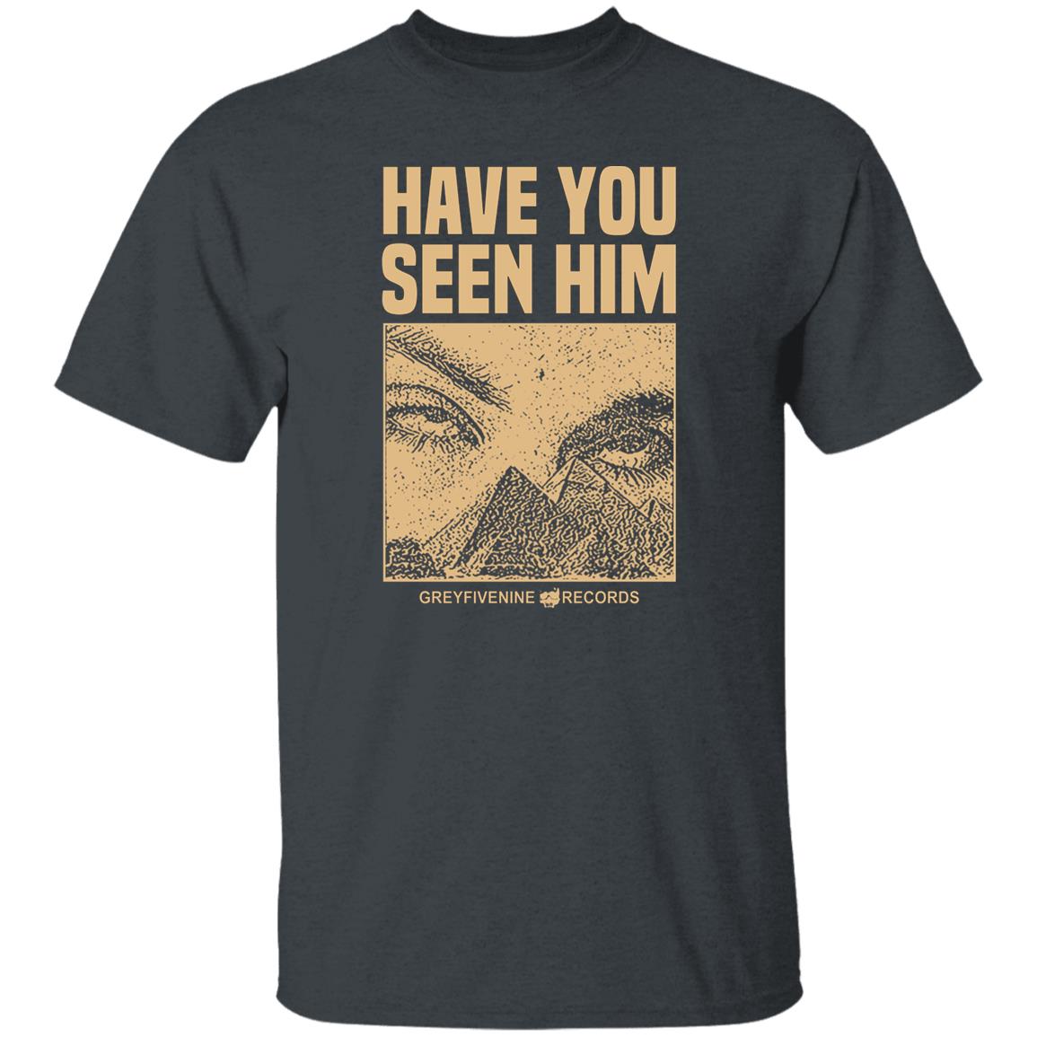 Have You Seen Him Greyfivenine Records Shirt, Hoodie, Tank