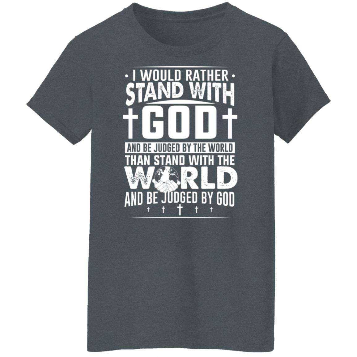 I Would Rather Stand With God And Be Judged By The World Than To Stand With The World And Be Juged By God Christian Shirt, Hoodie, Tank