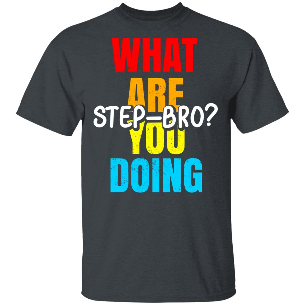 What Are You Doing Step Bro Shirt, Hoodie, Tank