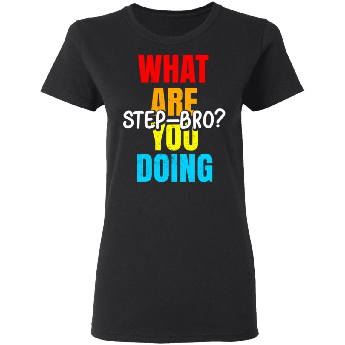 What Are You Doing Step Bro Shirt, Hoodie, Tank