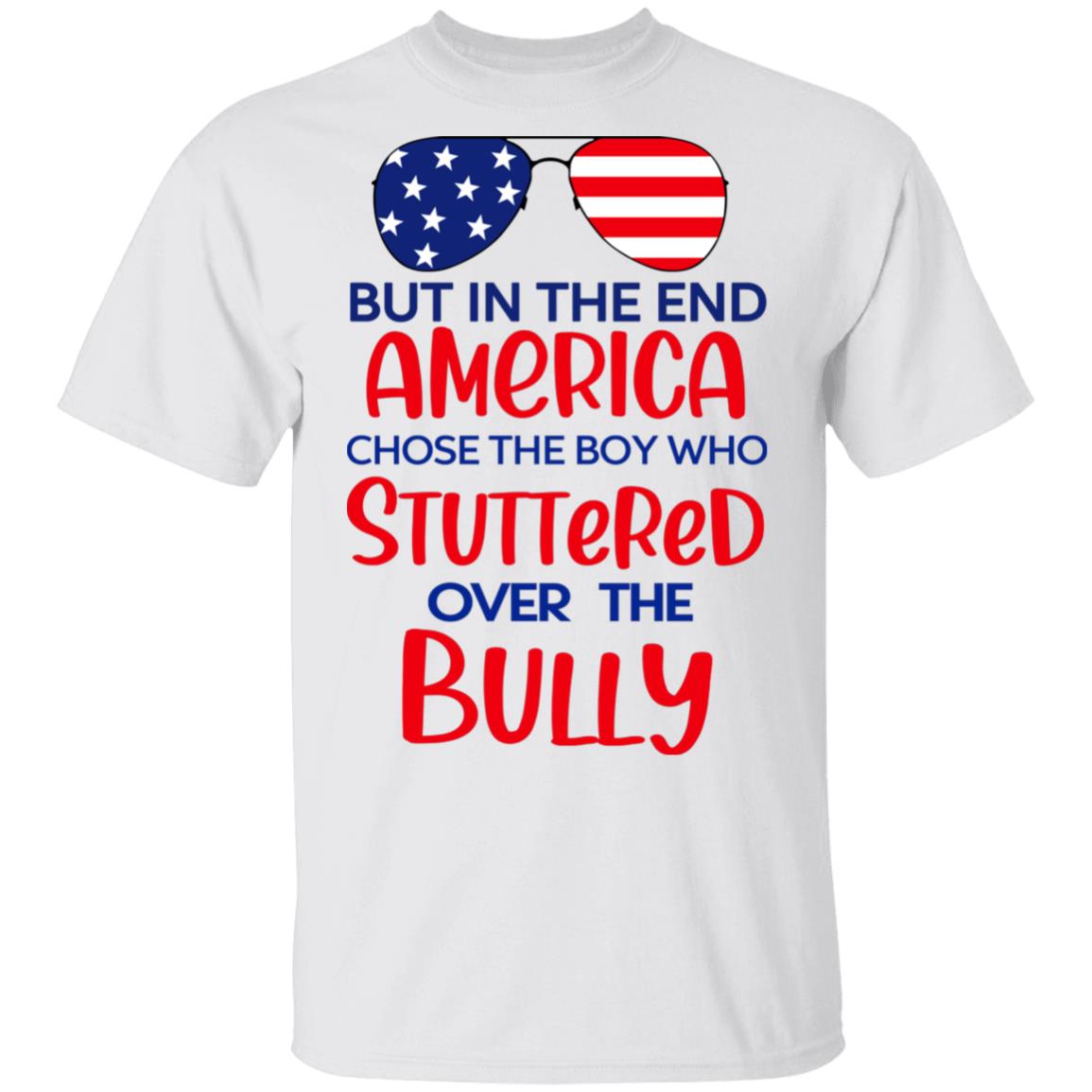 But In The End America Chose The Boy Who Stuttered Over The Bully Shirt, Hoodie, Tank