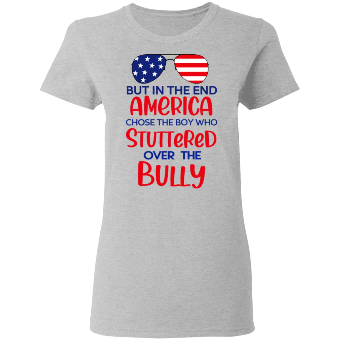 But In The End America Chose The Boy Who Stuttered Over The Bully Shirt, Hoodie, Tank