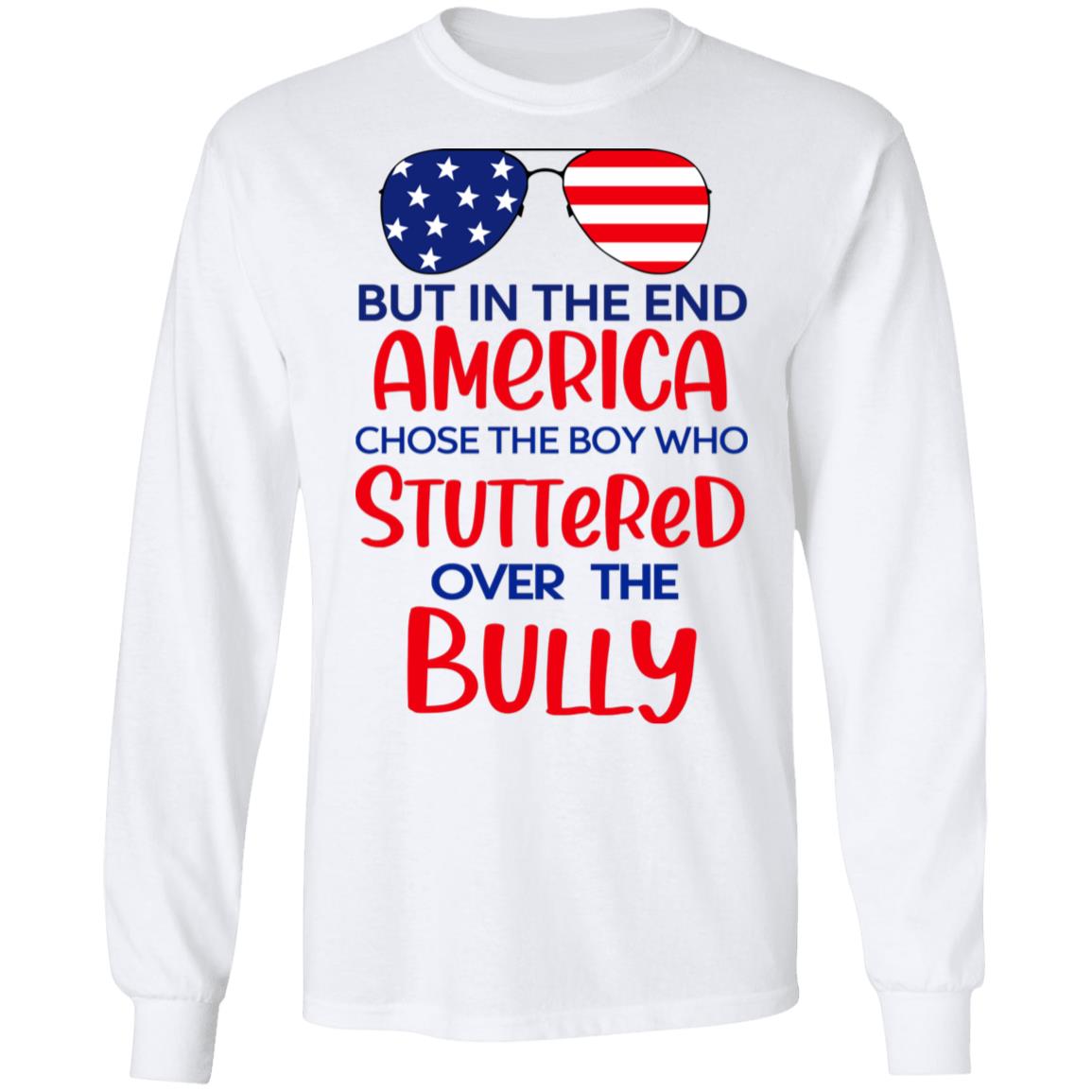 But In The End America Chose The Boy Who Stuttered Over The Bully Shirt, Hoodie, Tank