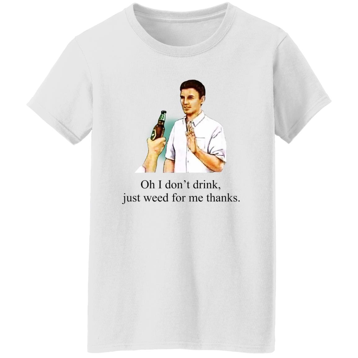 Oh I Don’t Drink Just Weed For Me Thanks Shirt, Hoodie, Tank