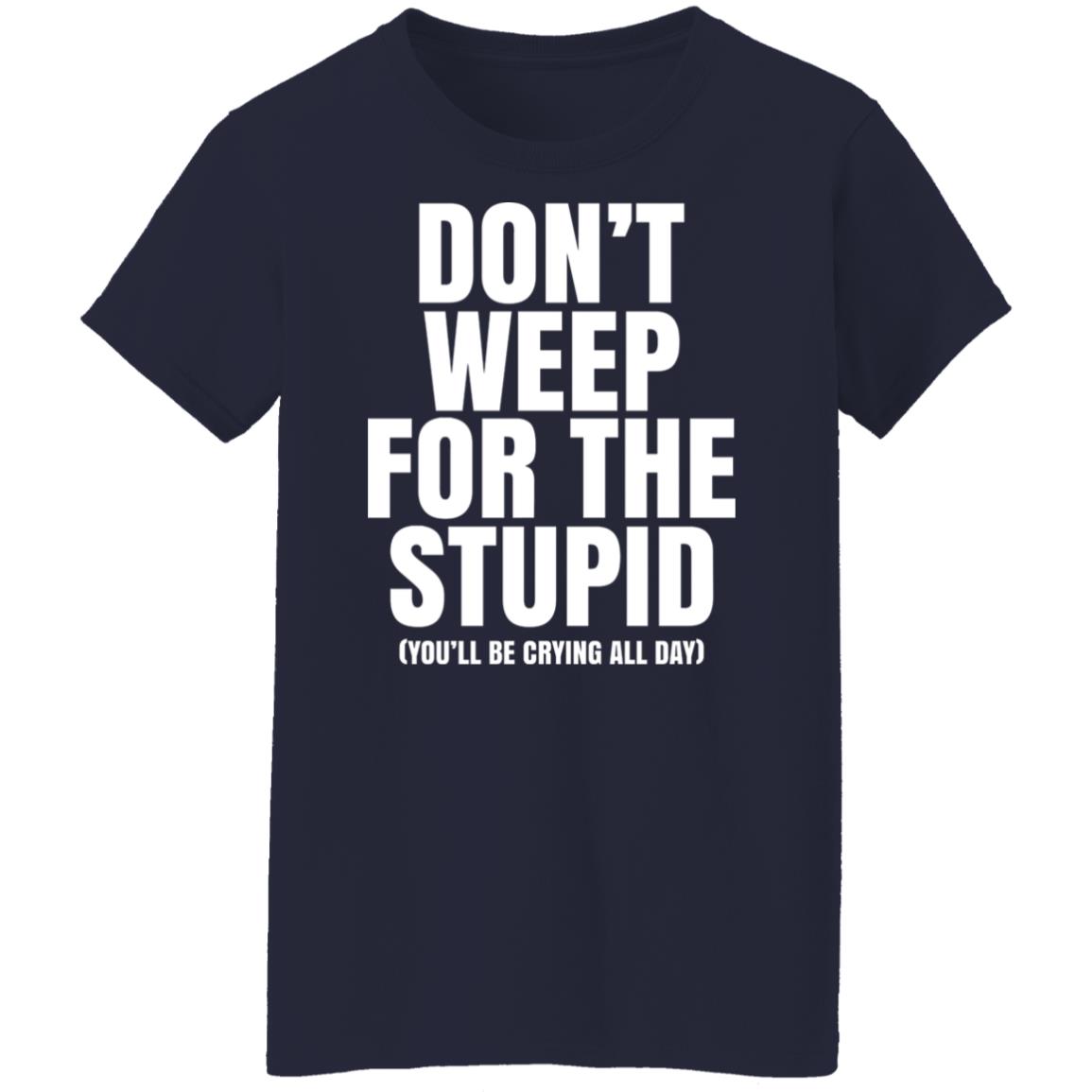 Don’t Weep For The Stupid You’ll Be Crying All Day Alexander Anderson Shirt, Hoodie, Tank