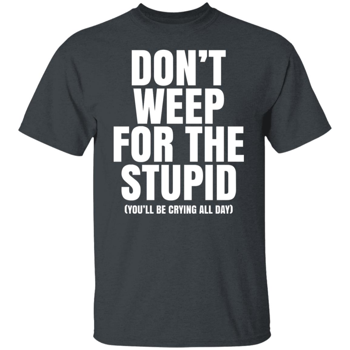 Don’t Weep For The Stupid You’ll Be Crying All Day Alexander Anderson Shirt, Hoodie, Tank