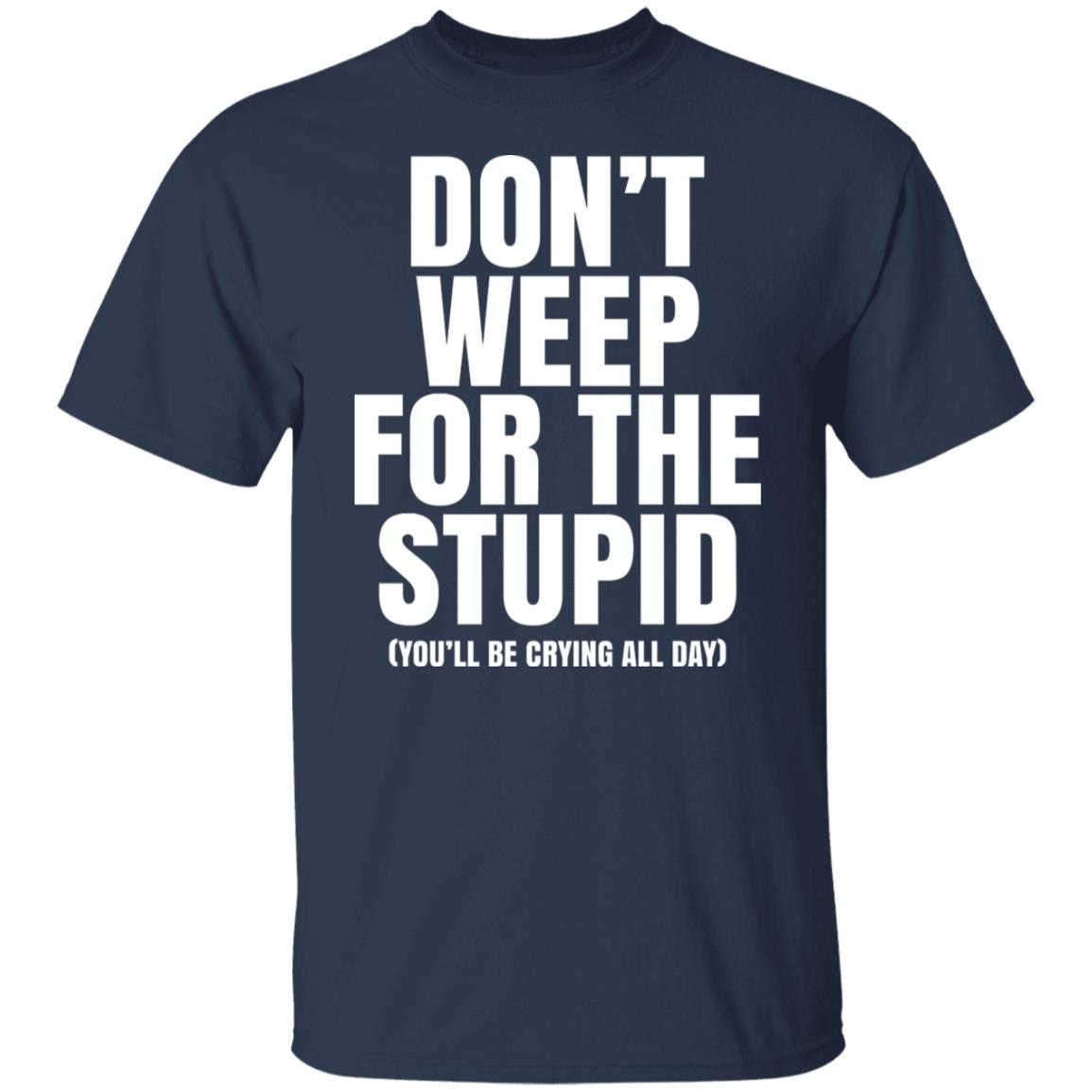 Don’t Weep For The Stupid You’ll Be Crying All Day Alexander Anderson Shirt, Hoodie, Tank