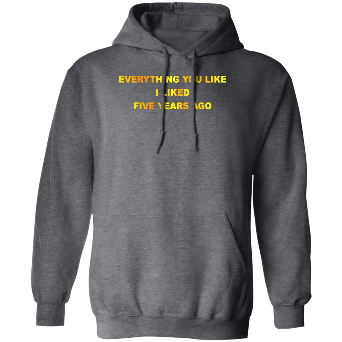 Everything You Like I Liked Five Years Ago Shirt, Hoodie, Tank