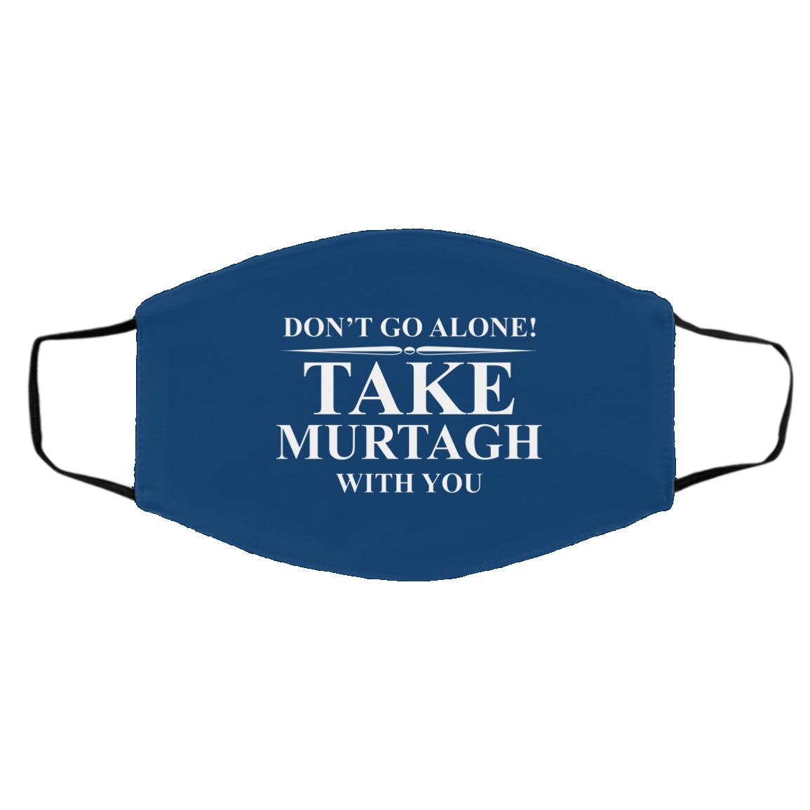 Don’t Go Alone Take Murtagh With You Face Mask