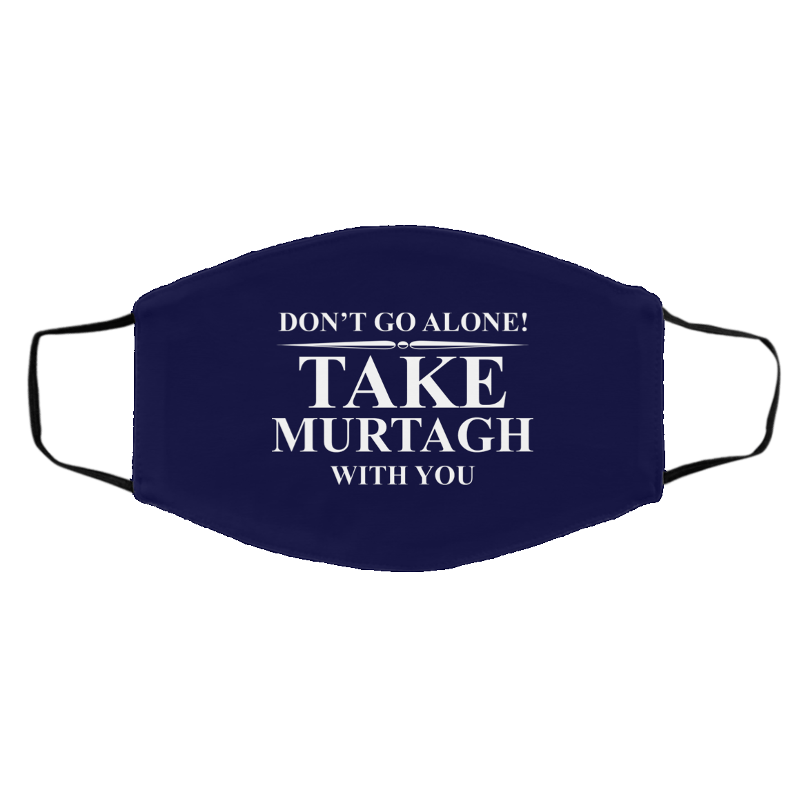 Don’t Go Alone Take Murtagh With You Face Mask