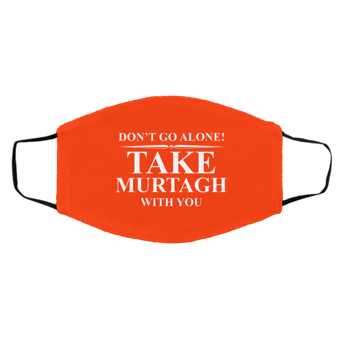 Don’t Go Alone Take Murtagh With You Face Mask