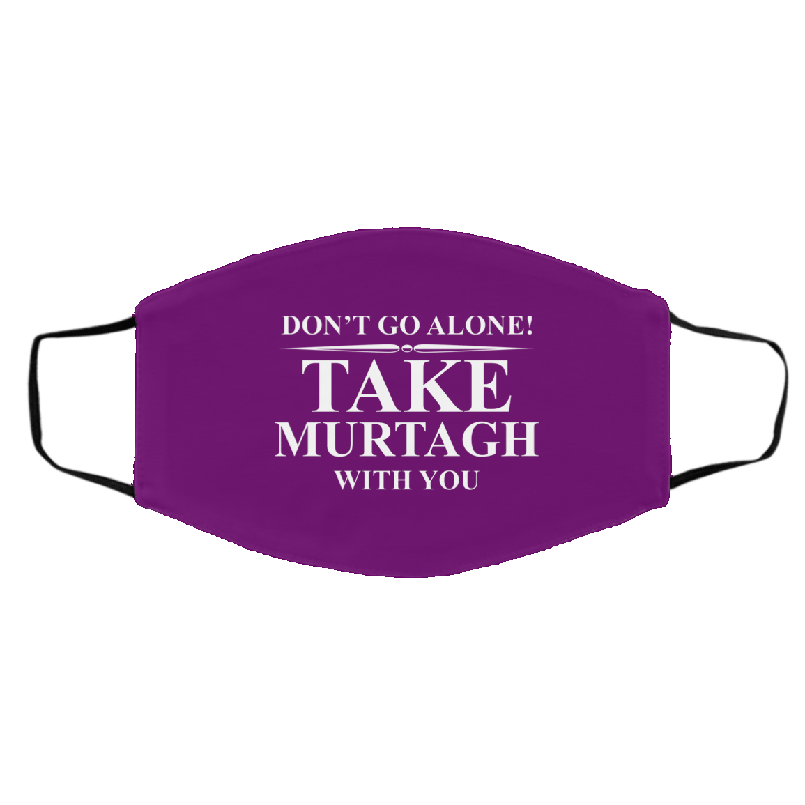 Don’t Go Alone Take Murtagh With You Face Mask