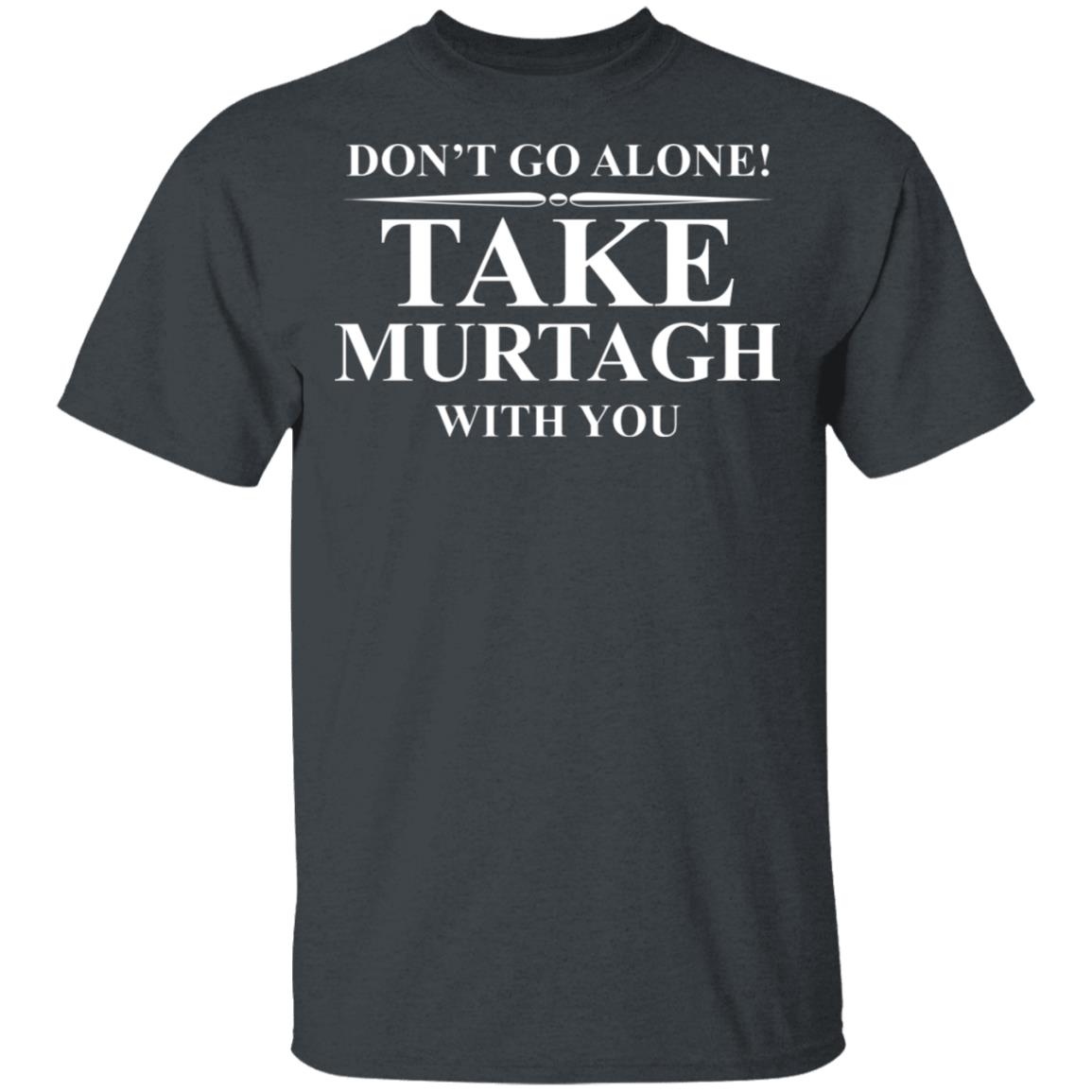 Don’t Go Alone Take Murtagh With You Shirt, Hoodie, Tank