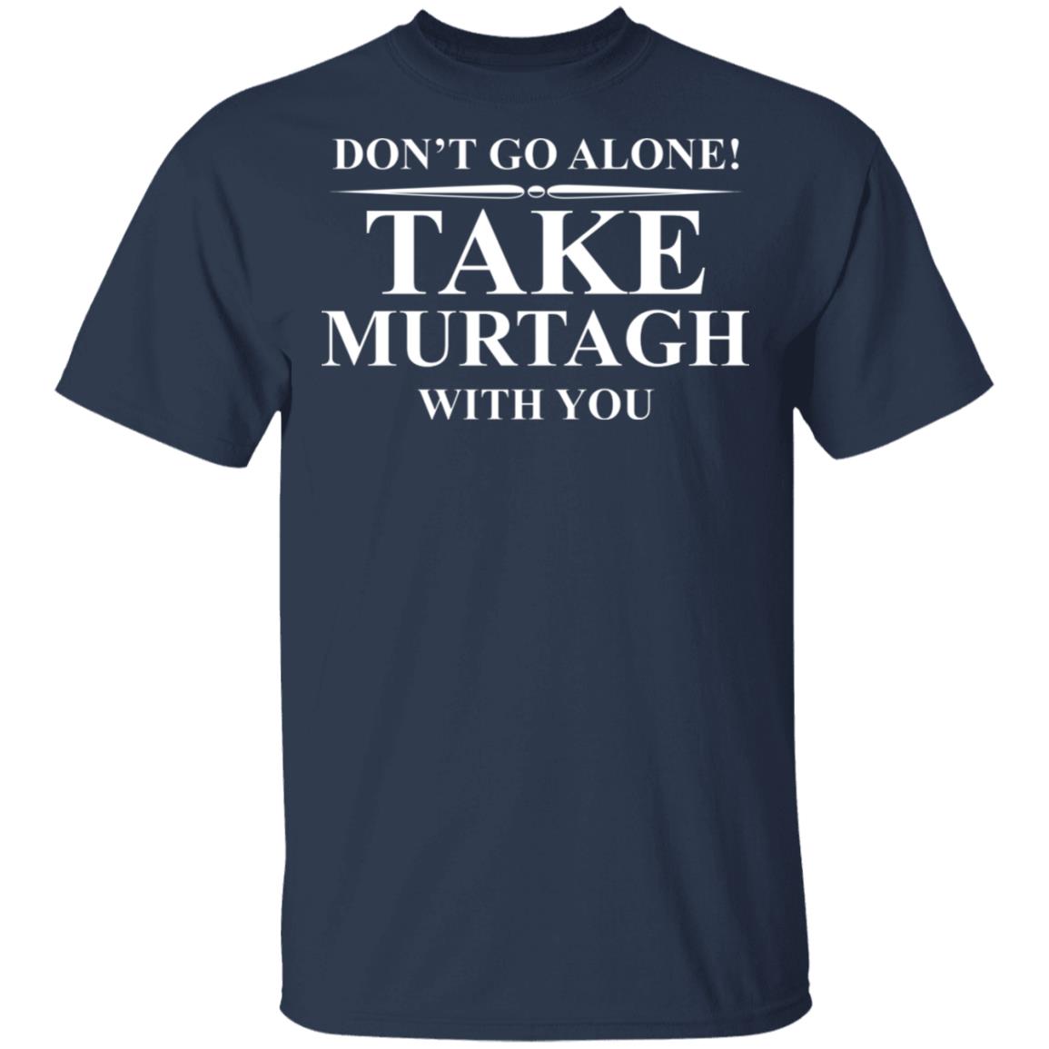 Don’t Go Alone Take Murtagh With You Shirt, Hoodie, Tank