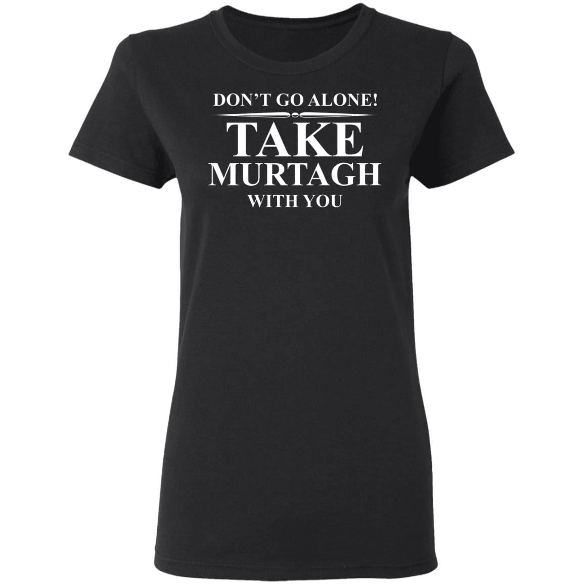 Don’t Go Alone Take Murtagh With You Shirt, Hoodie, Tank