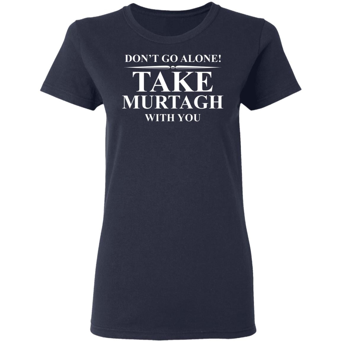 Don’t Go Alone Take Murtagh With You Shirt, Hoodie, Tank