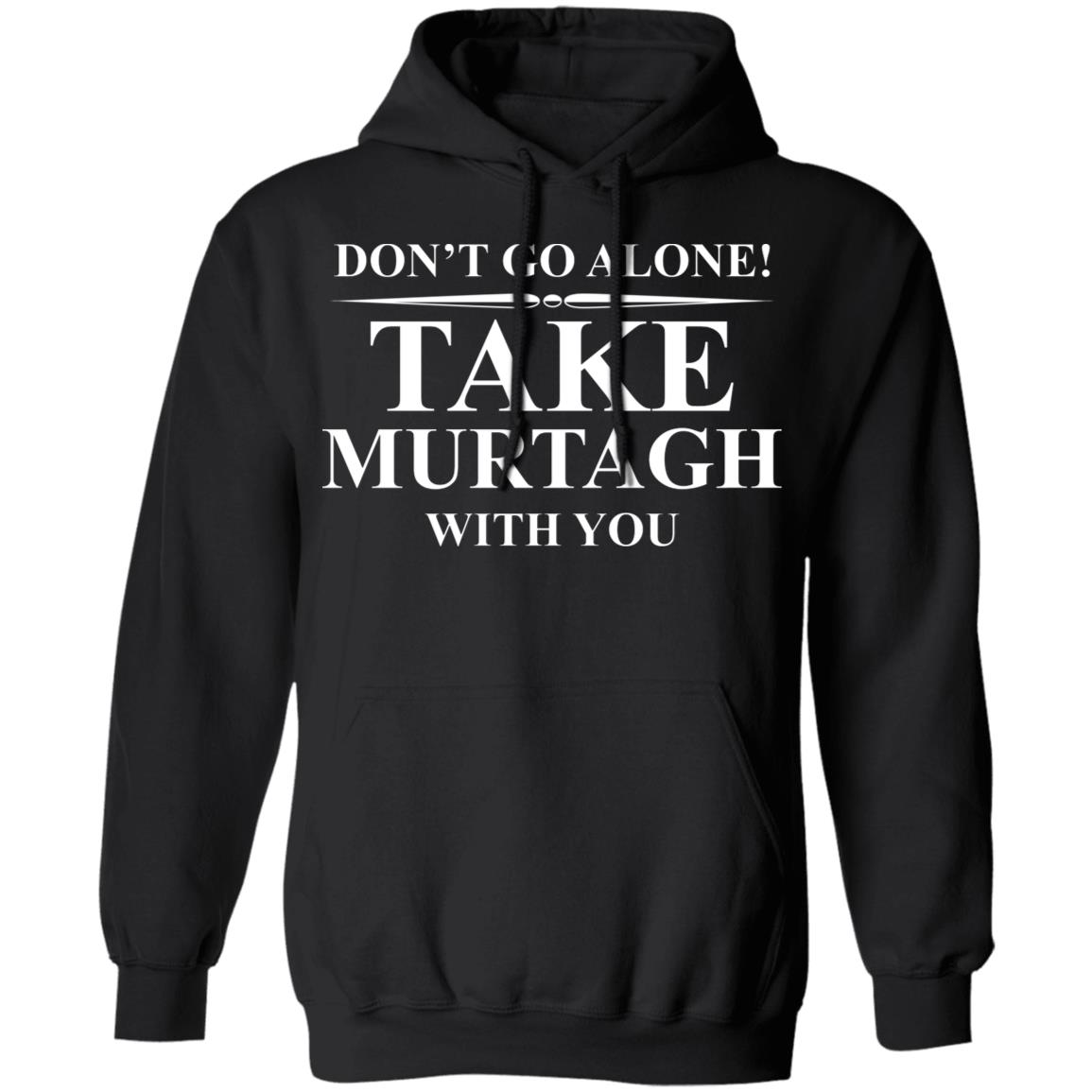 Don’t Go Alone Take Murtagh With You Shirt, Hoodie, Tank