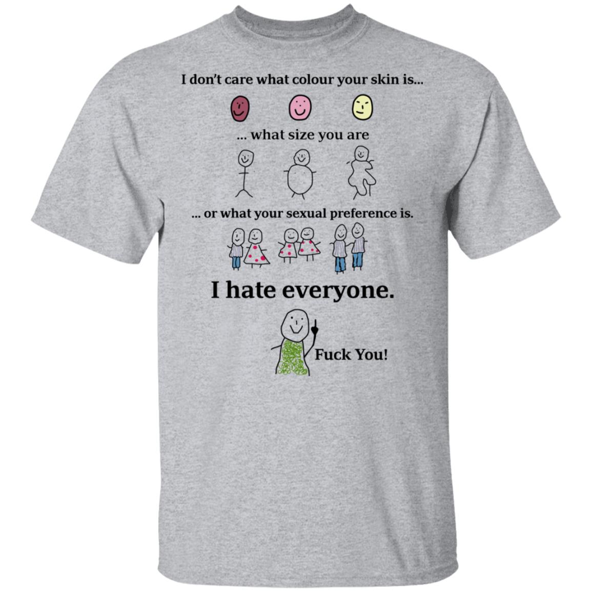 I Don’t Care What Colour Your Skin Is I Hate Everyone Fuck You Shirt, Hoodie, Tank