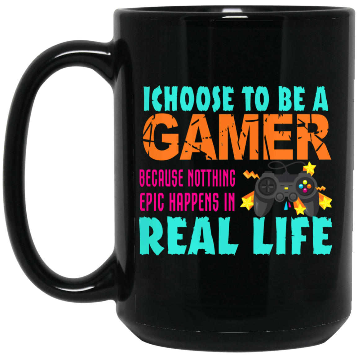 I Choose To Be A Gamer Because Nothing Epic Happens In Real Life Mug