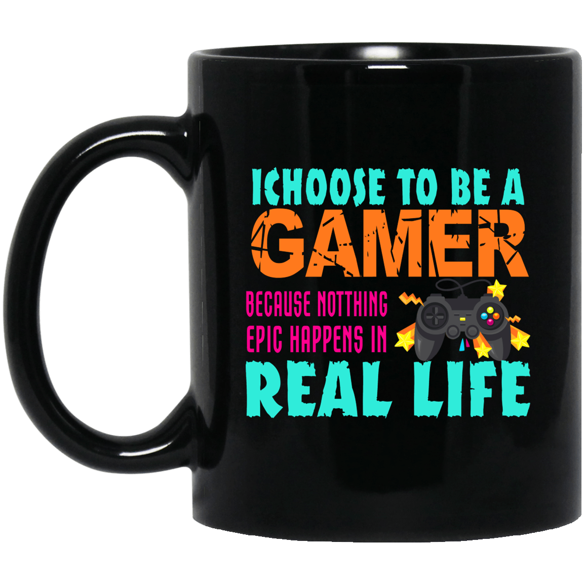 I Choose To Be A Gamer Because Nothing Epic Happens In Real Life Mug