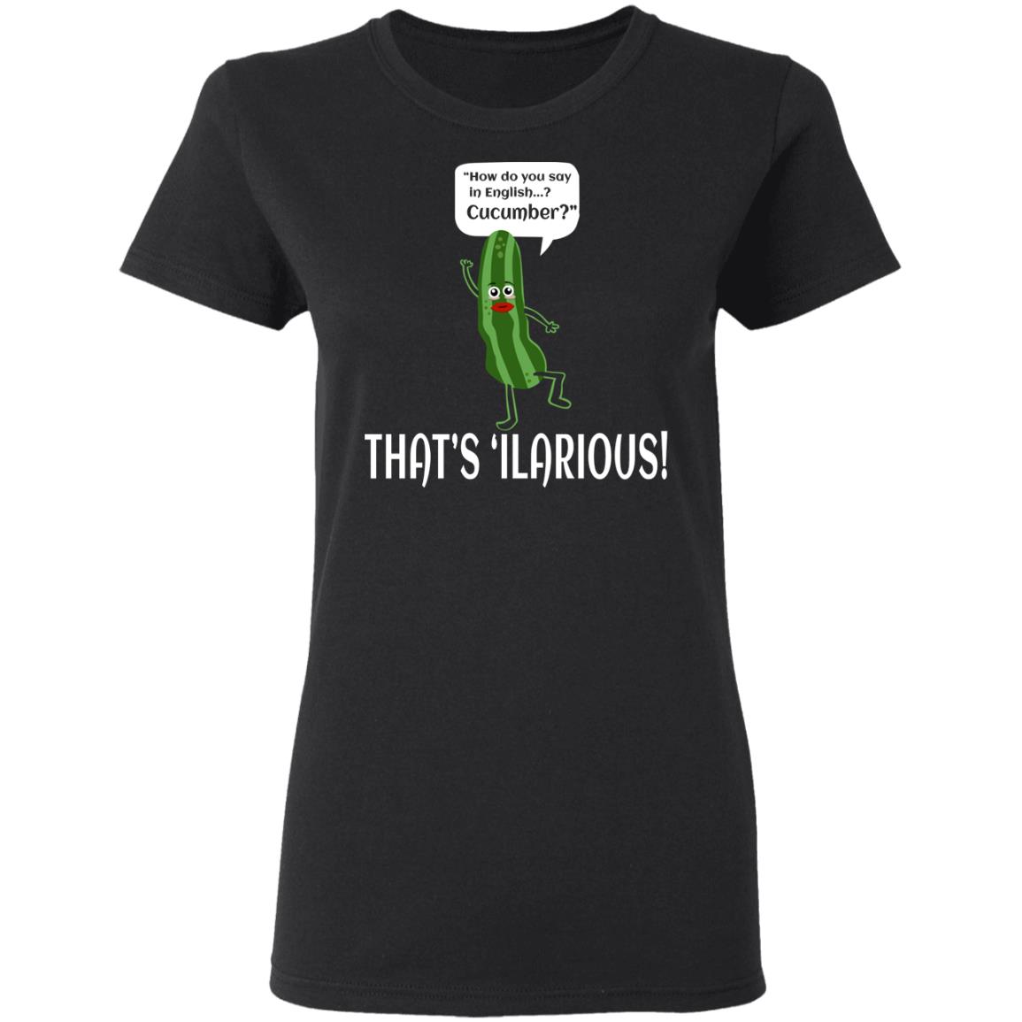 How Do You Say In English Cucumber That’s ‘ilarious Shirt, Hoodie, Tank