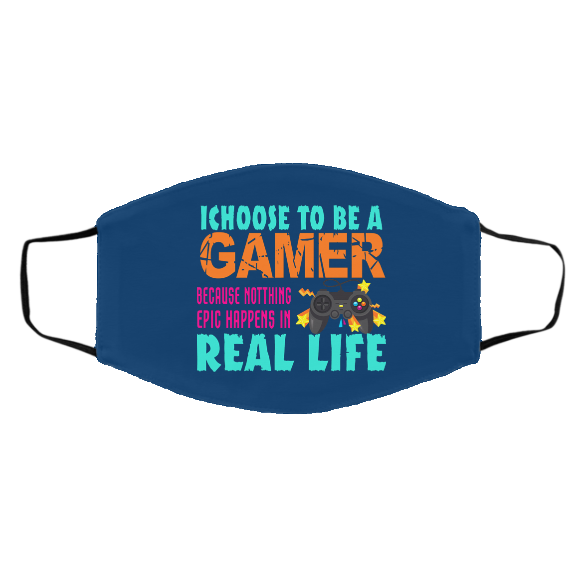 I Choose To Be A Gamer Because Nothing Epic Happens In Real Life Face Mask