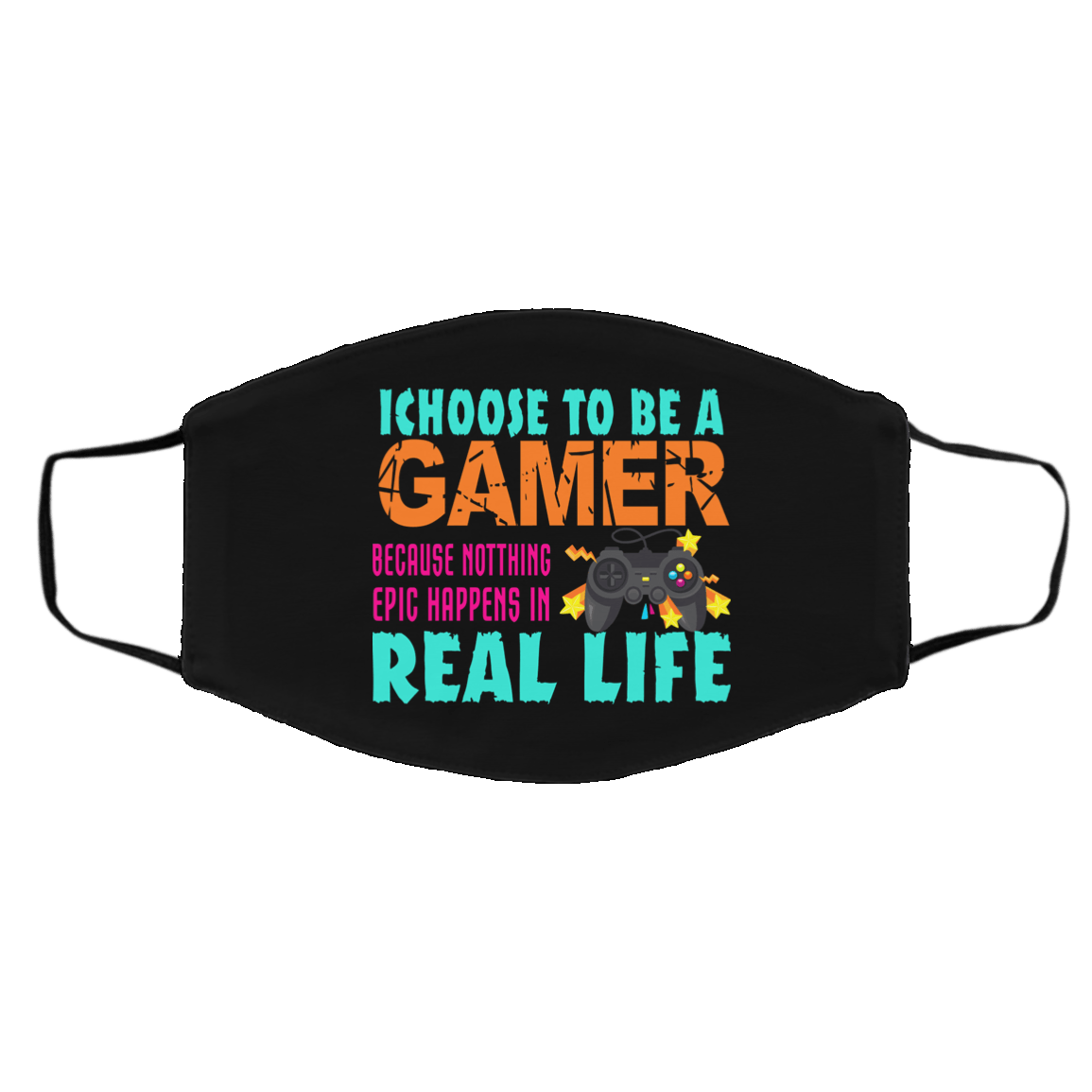 I Choose To Be A Gamer Because Nothing Epic Happens In Real Life Face Mask