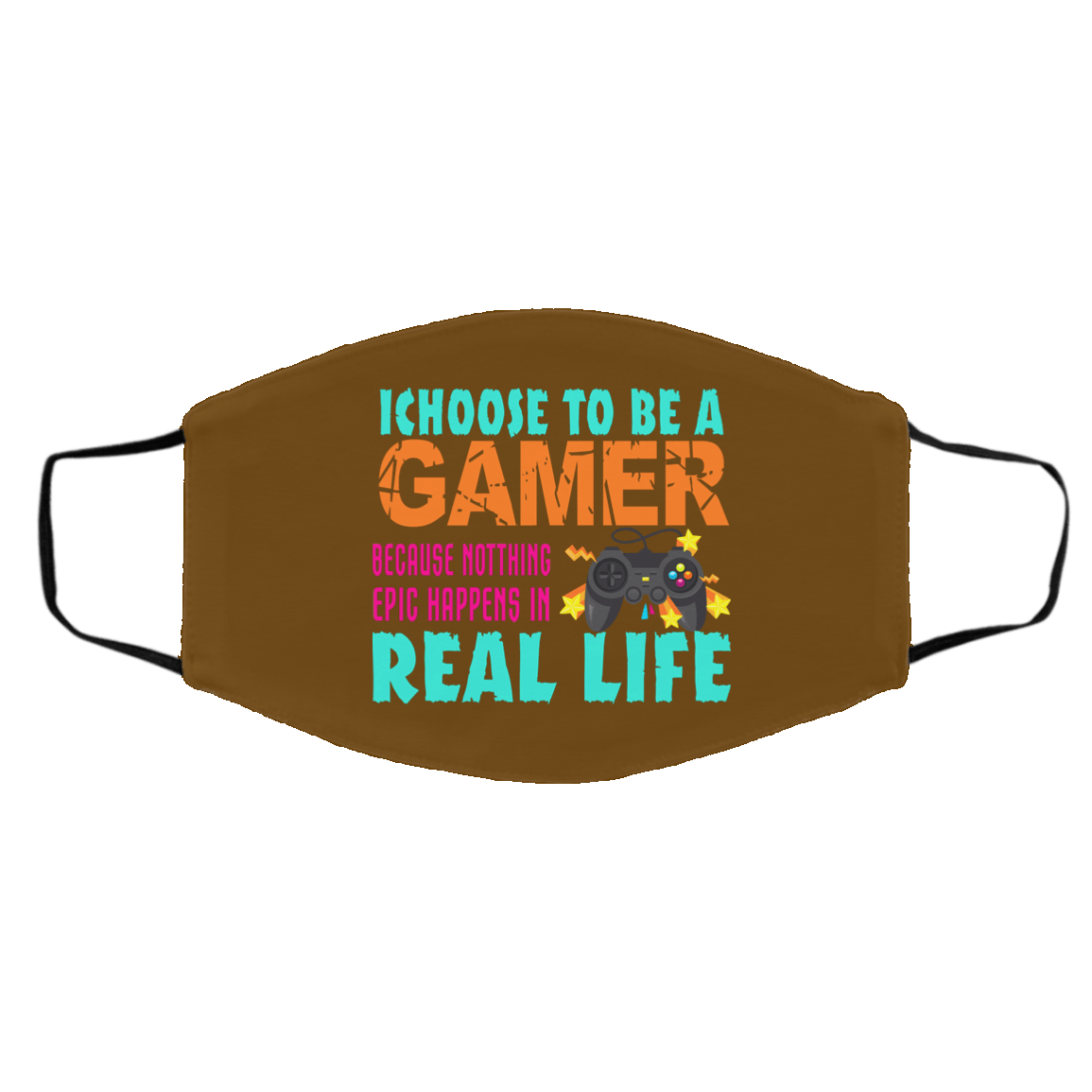 I Choose To Be A Gamer Because Nothing Epic Happens In Real Life Face Mask