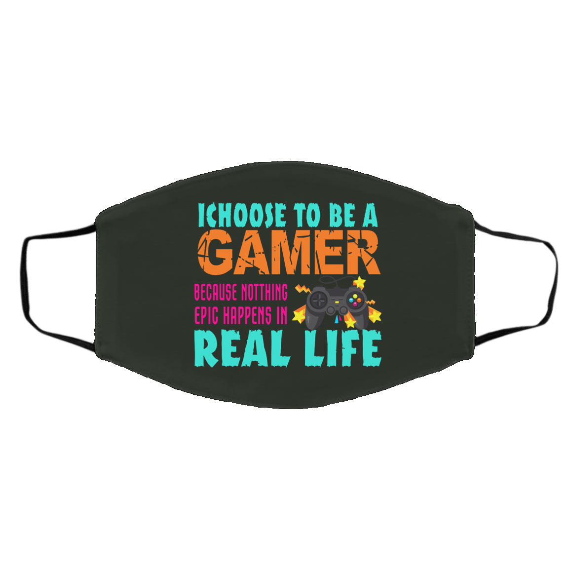 I Choose To Be A Gamer Because Nothing Epic Happens In Real Life Face Mask