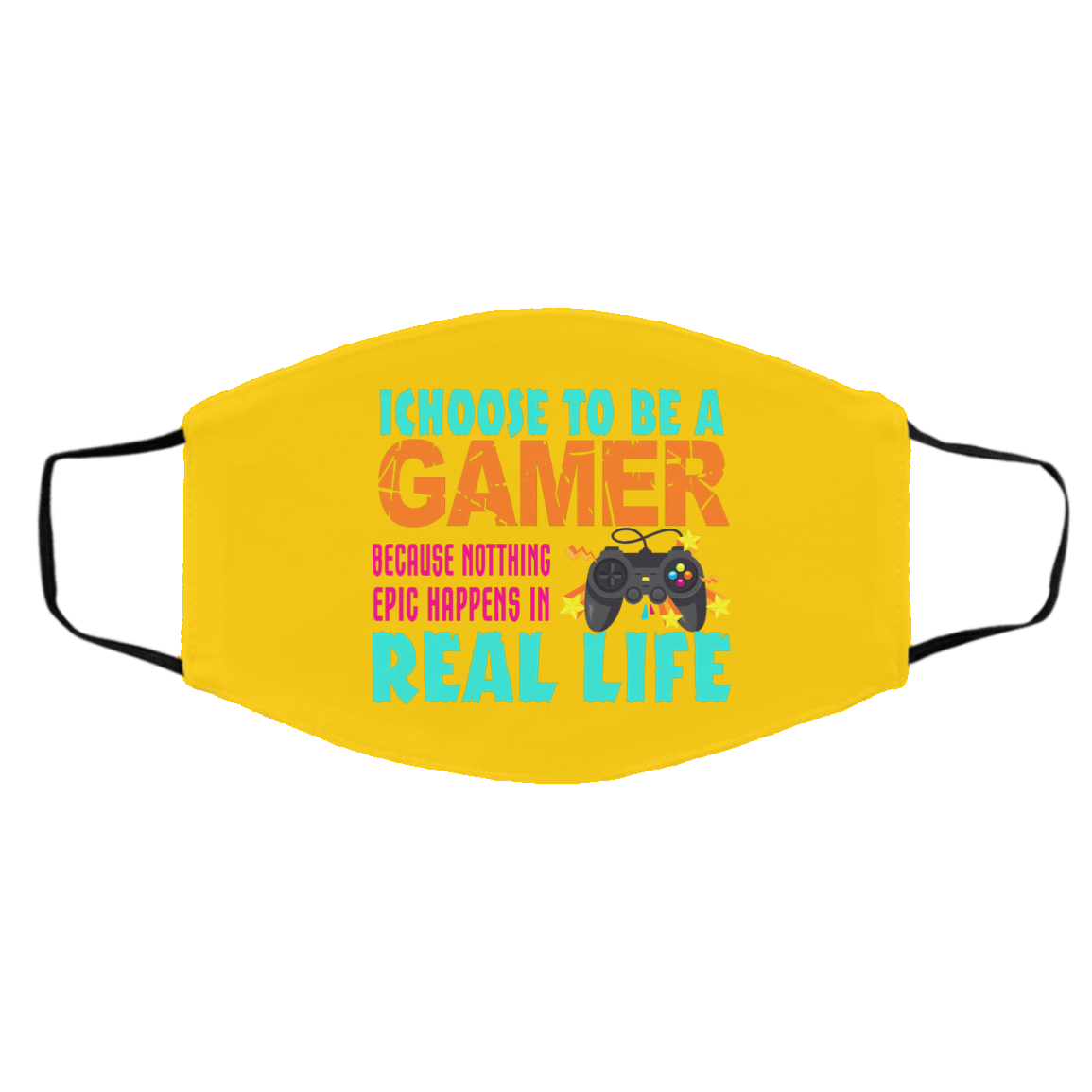I Choose To Be A Gamer Because Nothing Epic Happens In Real Life Face Mask