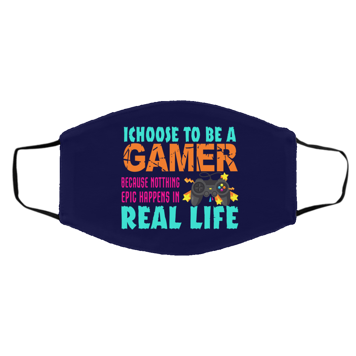 I Choose To Be A Gamer Because Nothing Epic Happens In Real Life Face Mask