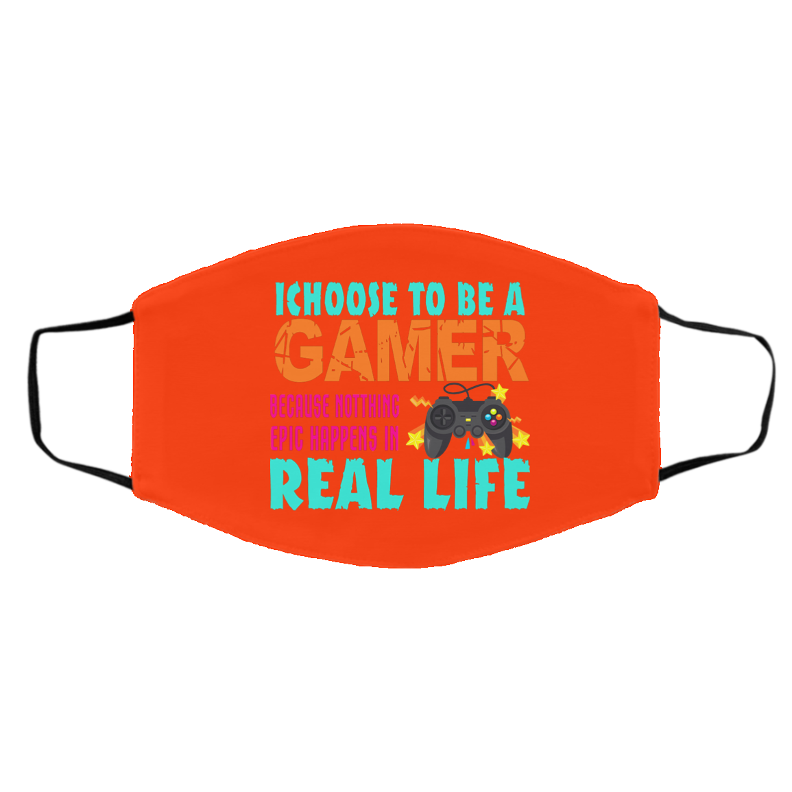 I Choose To Be A Gamer Because Nothing Epic Happens In Real Life Face Mask