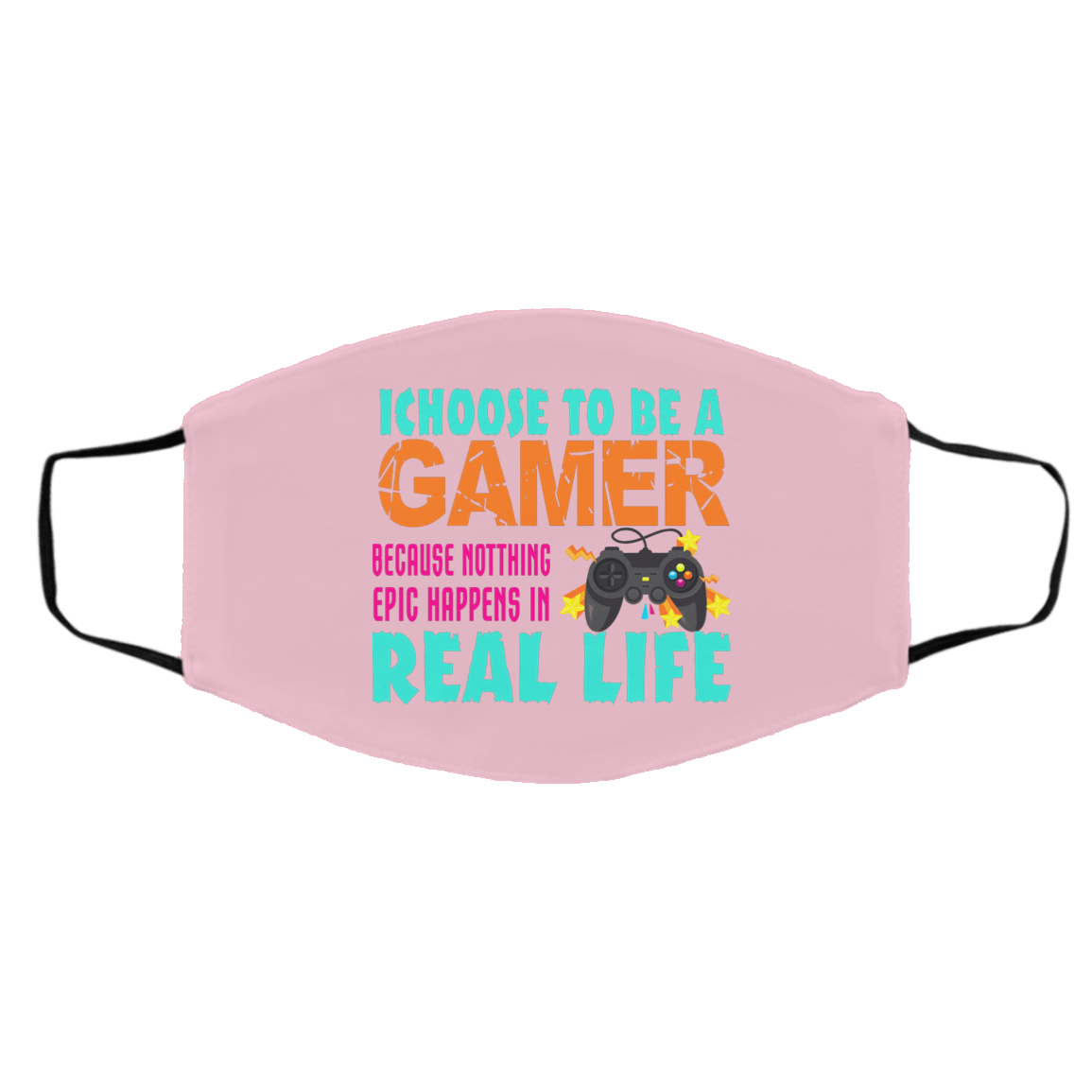 I Choose To Be A Gamer Because Nothing Epic Happens In Real Life Face Mask