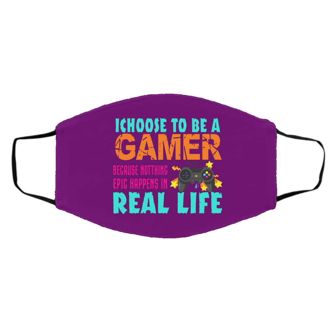 I Choose To Be A Gamer Because Nothing Epic Happens In Real Life Face Mask