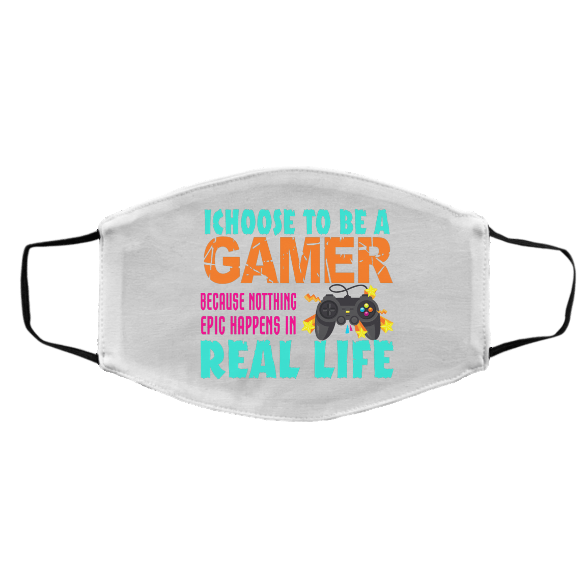 I Choose To Be A Gamer Because Nothing Epic Happens In Real Life Face Mask