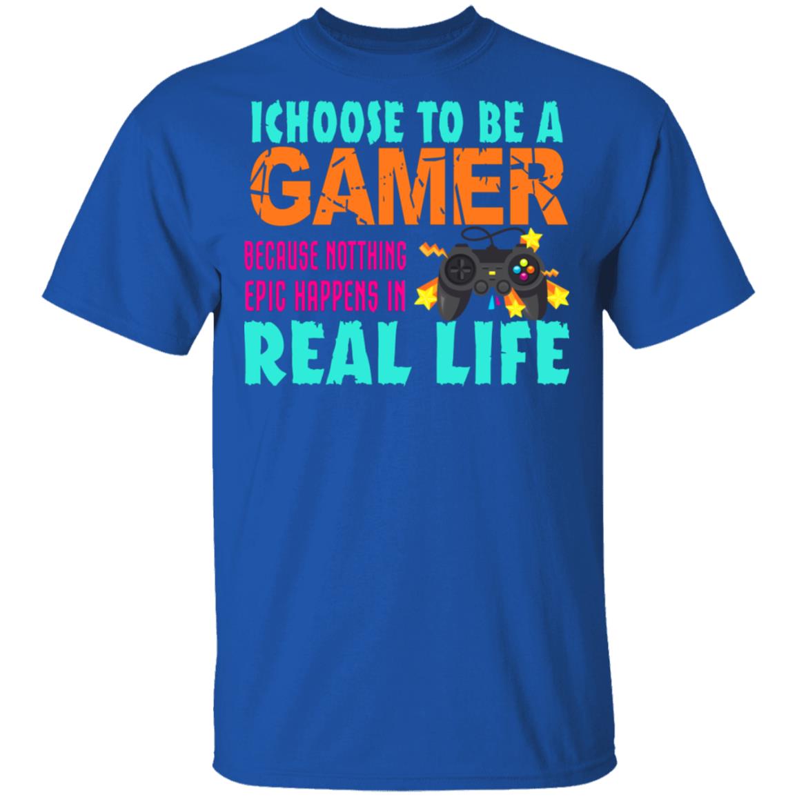 I Choose To Be A Gamer Because Nothing Epic Happens In Real Life Shirt, Hoodie, Tank
