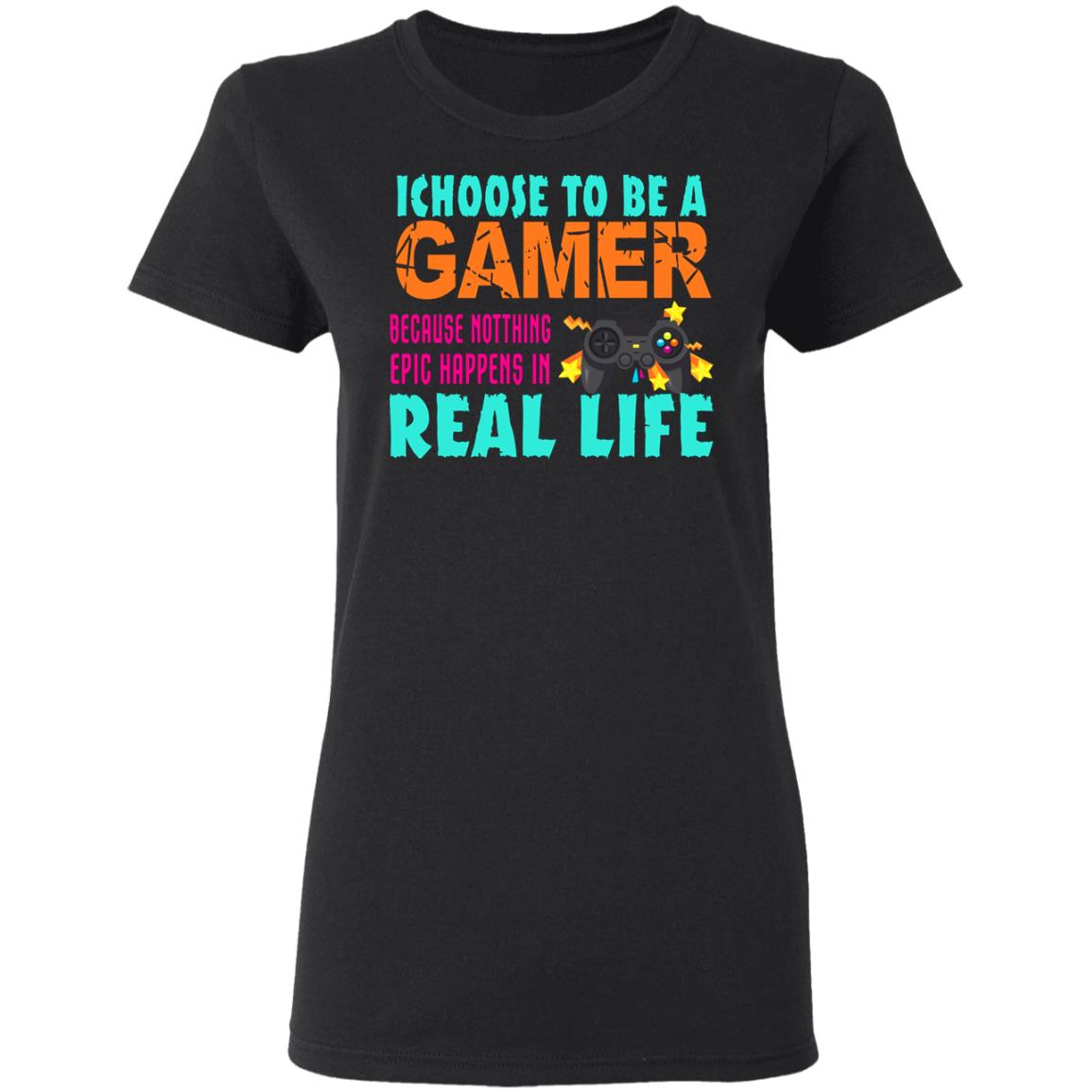 I Choose To Be A Gamer Because Nothing Epic Happens In Real Life Shirt, Hoodie, Tank