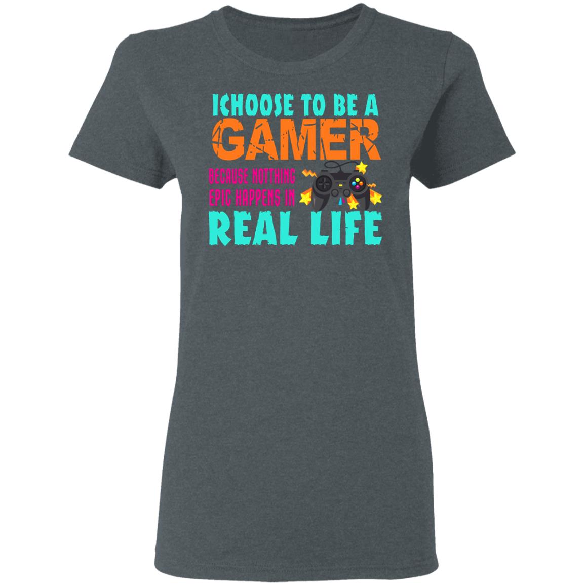 I Choose To Be A Gamer Because Nothing Epic Happens In Real Life Shirt, Hoodie, Tank