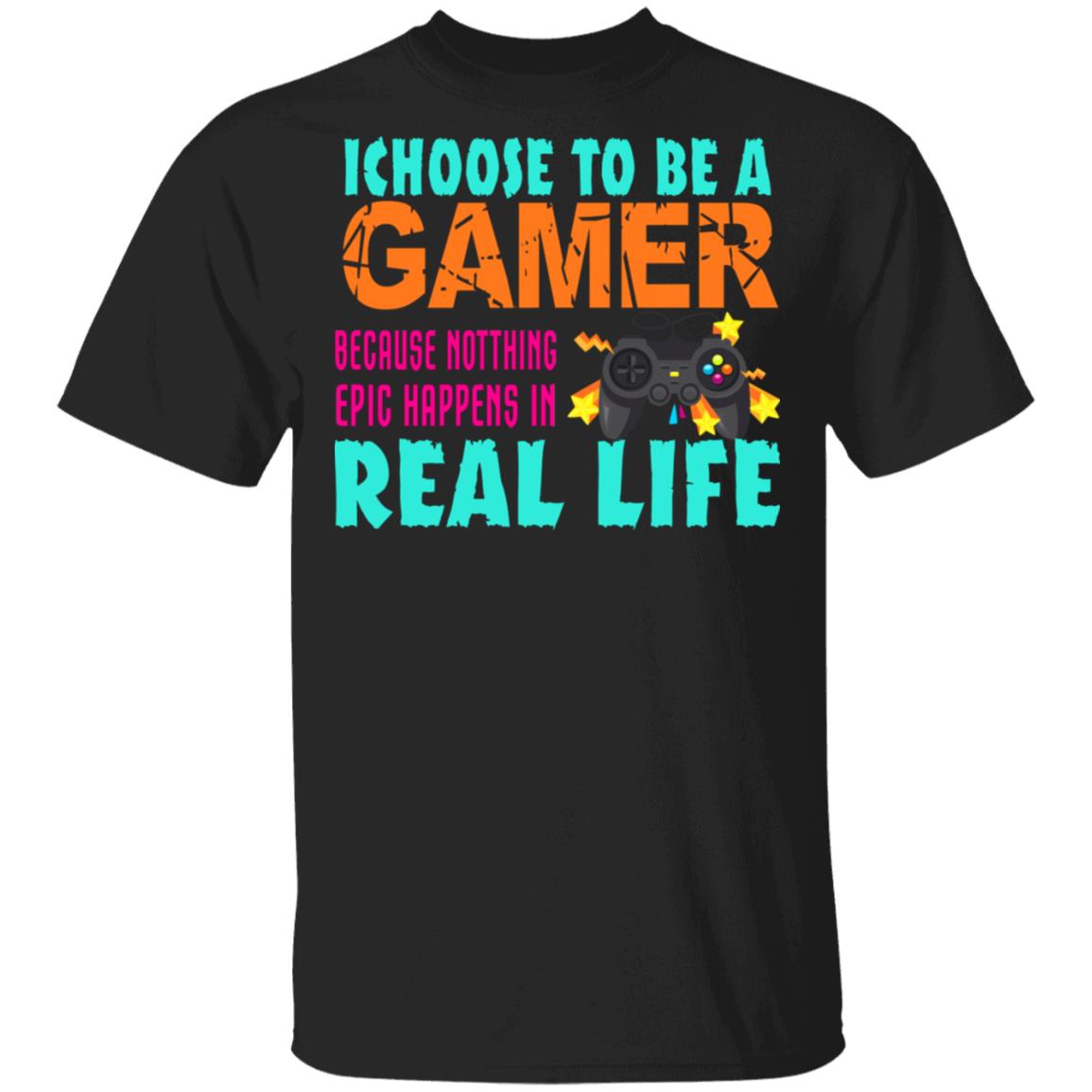 I Choose To Be A Gamer Because Nothing Epic Happens In Real Life Shirt, Hoodie, Tank