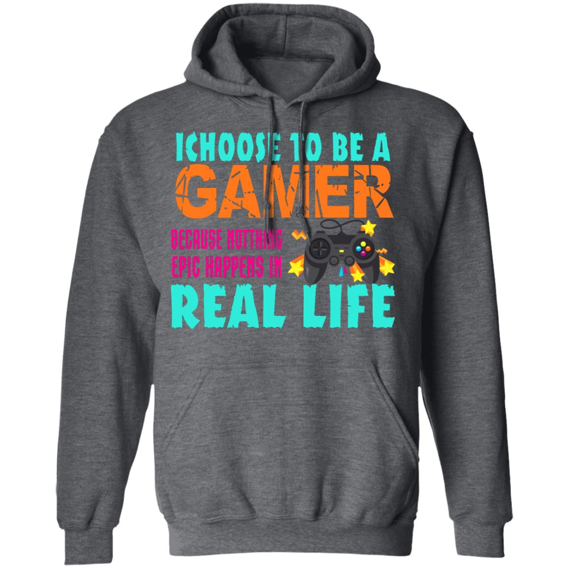 I Choose To Be A Gamer Because Nothing Epic Happens In Real Life Shirt, Hoodie, Tank