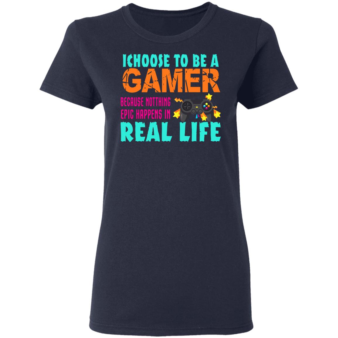 I Choose To Be A Gamer Because Nothing Epic Happens In Real Life Shirt, Hoodie, Tank