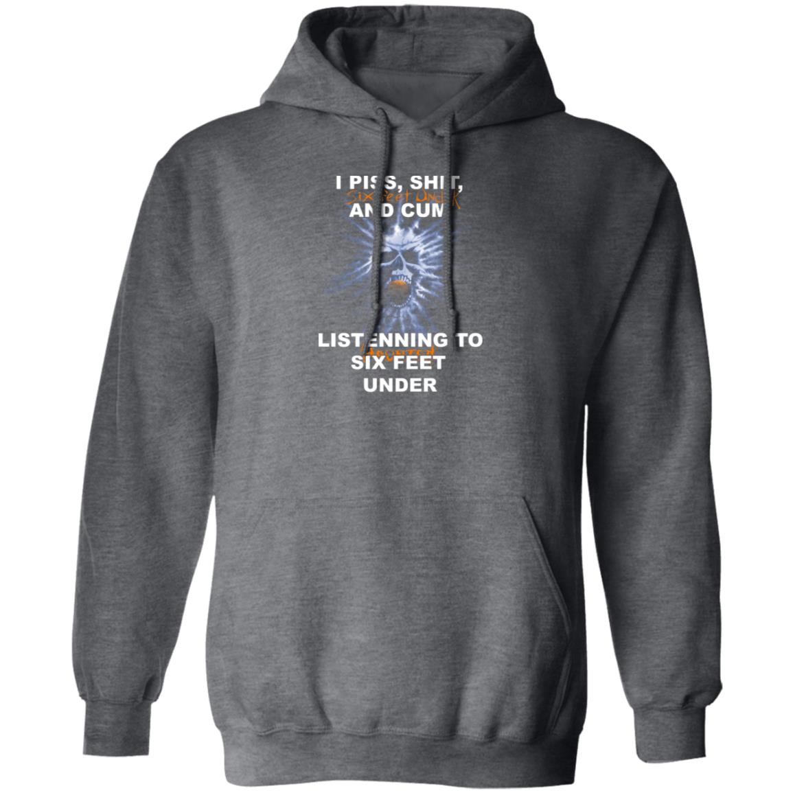 I Piss Shit Six Feet Under And Cum Listening To Haunted Six Feet Under Shirt, Hoodie
