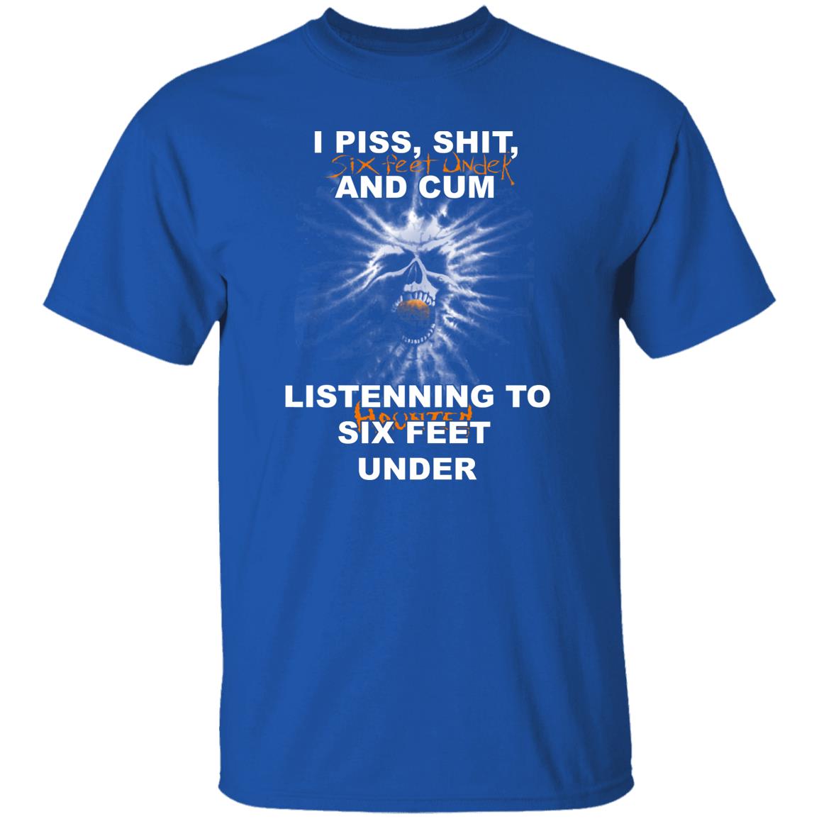 I Piss Shit Six Feet Under And Cum Listening To Haunted Six Feet Under Shirt, Hoodie