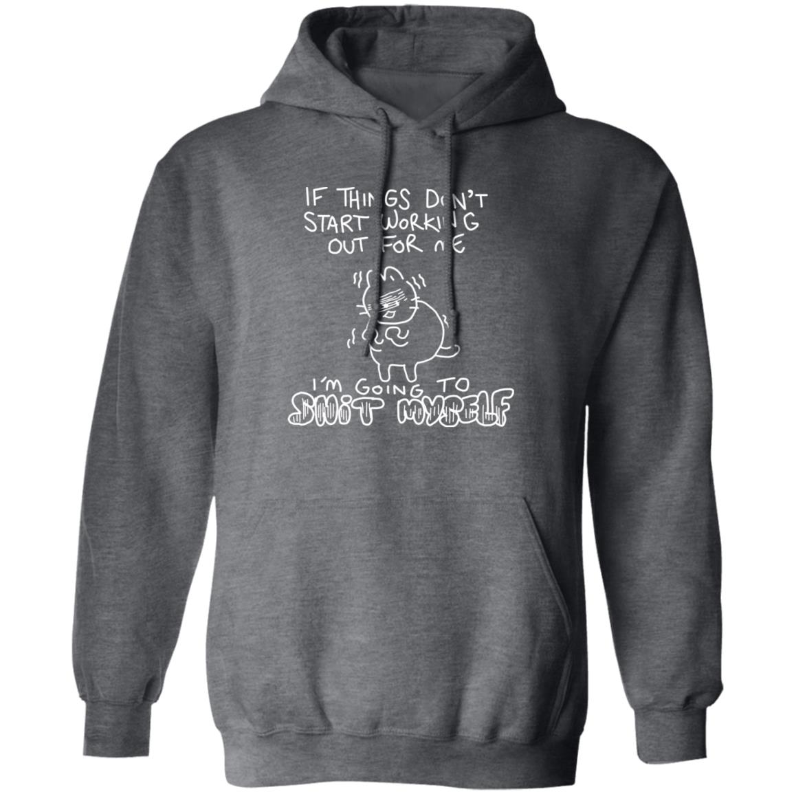 If Things Don’t Start Working Out For Me Going To Snit Myself Shirt, Hoodie