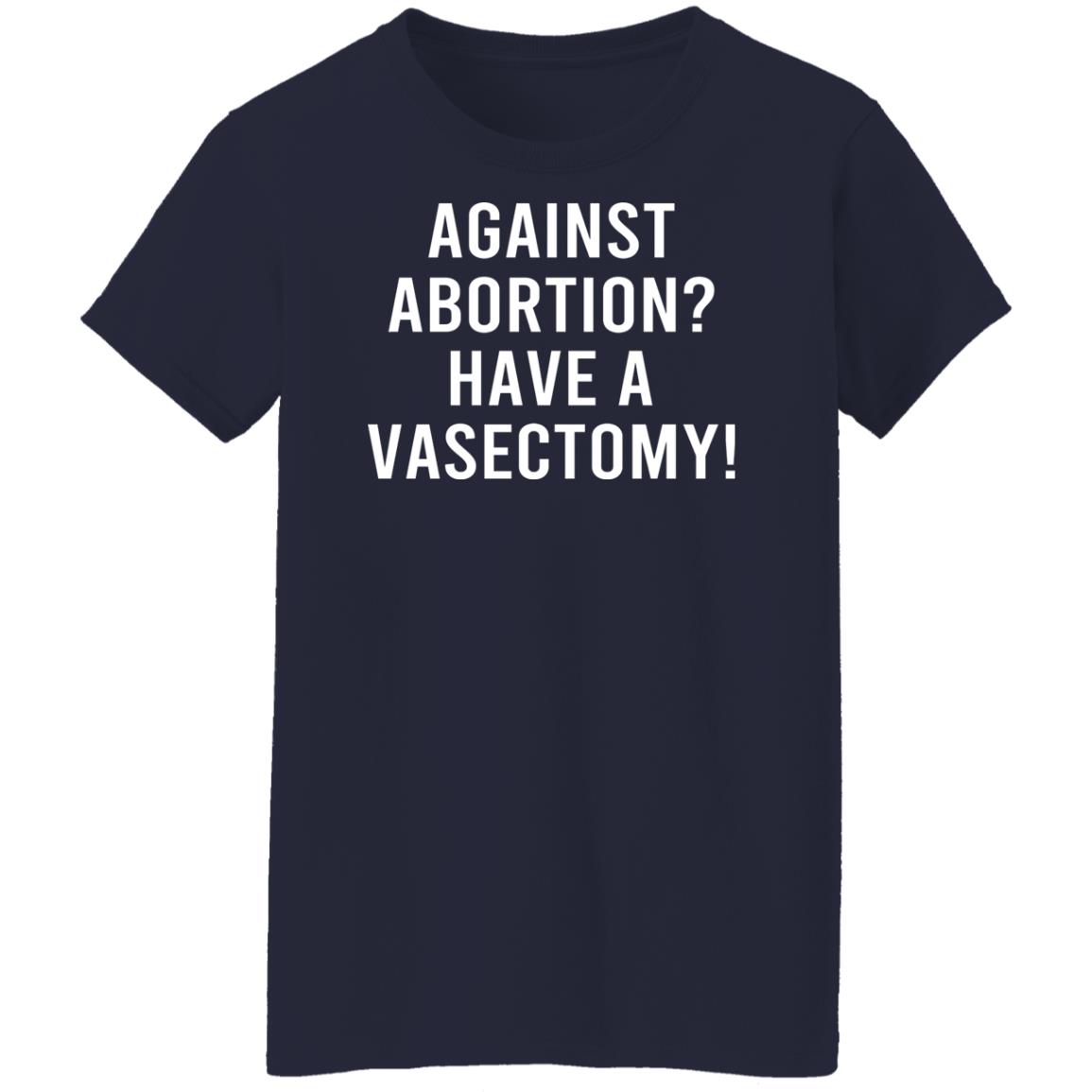 Against Abortion Have A Vasectomy Shirt, Hoodie, Tank