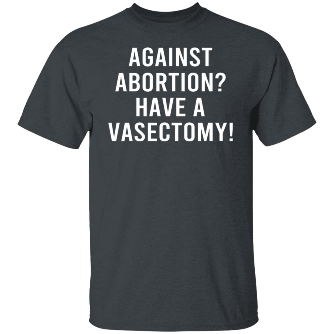 Against Abortion Have A Vasectomy Shirt, Hoodie, Tank