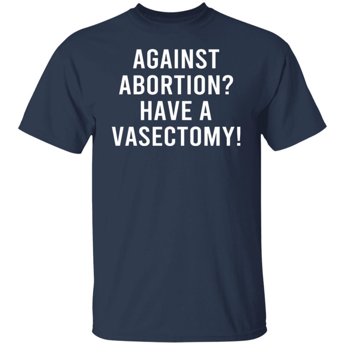 Against Abortion Have A Vasectomy Shirt, Hoodie, Tank