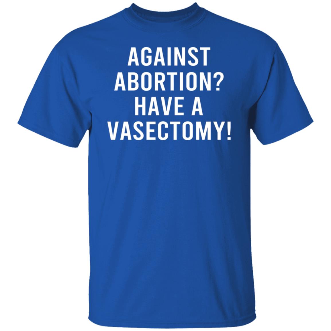 Against Abortion Have A Vasectomy Shirt, Hoodie, Tank